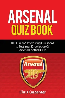 Quiz sur Arsenal : 101 questions qui testeront vos connaissances sur les Gunners. - Arsenal Quiz Book: 101 Questions That Will Test Your Knowledge of the Gunners.