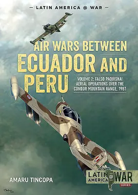 Guerres aériennes entre l'Équateur et le Pérou : Volume 2 - Falso Paquisha ! Opérations aériennes au-dessus de la chaîne de montagnes Condor, 1981 - Air Wars Between Ecuador and Peru: Volume 2 - Falso Paquisha! Aerial Operations Over the Condor Mountain Range, 1981