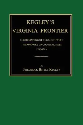 Kegley's Virginia Frontier : Le début du Sud-Ouest, le Roanoke de l'époque coloniale, 1740-1783, avec cartes et illustrations - Kegley's Virginia Frontier: The Beginning of the Southwest, the Roanoke of Colonial Days, 1740-1783, with Maps and Illustrations