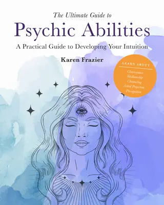 Le guide ultime des capacités psychiques, 13 : Un guide pratique pour développer votre intuition - The Ultimate Guide to Psychic Abilities, 13: A Practical Guide to Developing Your Intuition