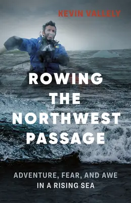 Le passage du Nord-Ouest à la rame : Aventure, peur et émerveillement dans une mer en crue - Rowing the Northwest Passage: Adventure, Fear, and Awe in a Rising Sea