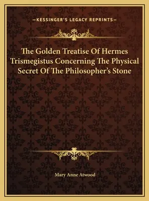 Le traité d'or d'Hermès Trismégiste concernant le secret physique de la pierre philosophale - The Golden Treatise Of Hermes Trismegistus Concerning The Physical Secret Of The Philosopher's Stone