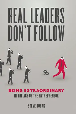 Les vrais leaders ne suivent pas : Être extraordinaire à l'ère de l'entrepreneur - Real Leaders Don't Follow: Being Extraordinary in the Age of the Entrepreneur