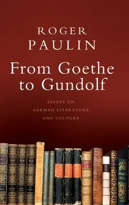 De Goethe à Gundolf : Essais sur la littérature et la culture allemandes - From Goethe to Gundolf: Essays on German Literature and Culture