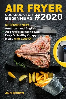 Air Fryer Cookbook for Beginners #2020 : 50 nouvelles recettes américaines et anglaises pour cuire des repas croustillants faciles et sains avec moins d'huile. - Air Fryer Cookbook for Beginners #2020: 50 Brand New American and English Air Fryer Recipes to Cook Easy & Healthy Crispy Meals with Less Oil