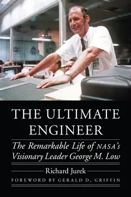 L'ingénieur ultime : La vie remarquable du leader visionnaire de la Nasa George M. Low - The Ultimate Engineer: The Remarkable Life of Nasa's Visionary Leader George M. Low