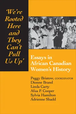 Nous sommes enracinés ici et ils ne peuvent pas nous tirer vers le haut : Essais sur l'histoire des femmes afro-canadiennes - We're Rooted Here and They Can't Pull Us Up: Essays in African Canadian Women's History