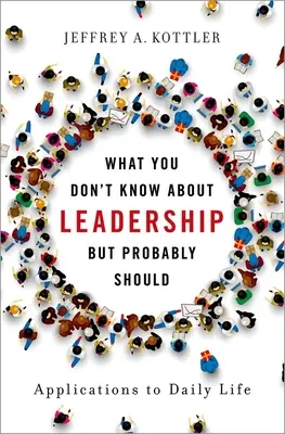 Ce que vous ne savez pas sur le leadership, mais que vous devriez probablement savoir : Applications à la vie quotidienne - What You Don't Know about Leadership, But Probably Should: Applications to Daily Life