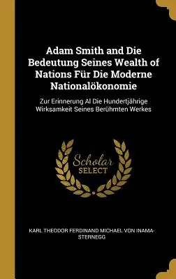 Adam Smith et l'importance de la richesse des nations pour l'économie nationale moderne : retour sur la réussite de Hundertjhrige de la richesse des nations. - Adam Smith and Die Bedeutung Seines Wealth of Nations Fr Die Moderne Nationalkonomie: Zur Erinnerung Al Die Hundertjhrige Wirksamkeit Seines Berhm