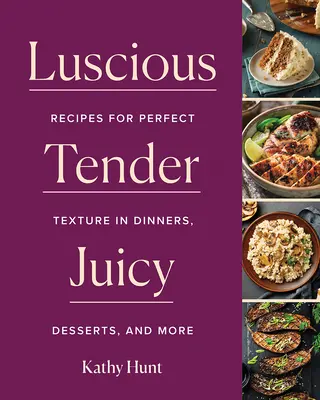 Luscious, Tender, Juicy : Recettes pour une texture parfaite dans les dîners, les desserts et plus encore - Luscious, Tender, Juicy: Recipes for Perfect Texture in Dinners, Desserts, and More