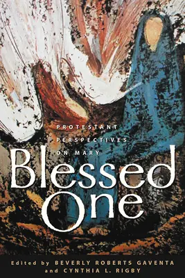 La bienheureuse : perspectives protestantes sur Marie - Blessed One: Protestant Perspectives on Mary