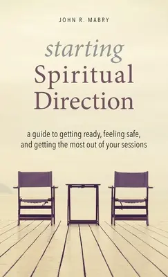 Commencer la direction spirituelle : Un guide pour se préparer, se sentir en sécurité et tirer le meilleur parti de ses séances - Starting Spiritual Direction: A Guide to Getting Ready, Feeling Safe, and Getting the Most Out of Your Sessions