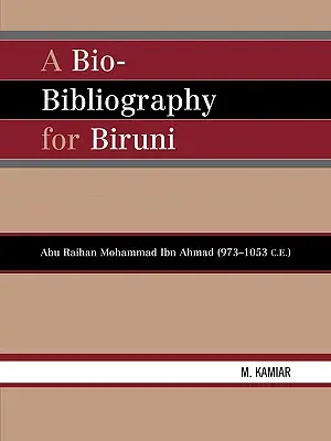 Une bio-bibliographie pour Biruni : Abu Raihan Mohammad Ibn Ahmad (973-1053 C.E.) - A Bio-Bibliography For Biruni: Abu Raihan Mohammad Ibn Ahmad (973-1053 C.E.)