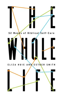 La vie entière : 52 semaines de soins bibliques pour soi - The Whole Life: 52 Weeks of Biblical Self-Care