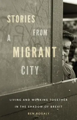 Histoires d'une ville de migrants : Vivre et travailler ensemble dans l'ombre du Brexit - Stories from a Migrant City: Living and Working Together in the Shadow of Brexit