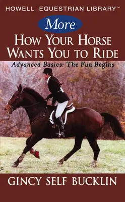 Plus Comment votre cheval veut que vous montiez : Les bases avancées : Le plaisir commence - More How Your Horse Wants You to Ride: Advanced Basics: The Fun Begins