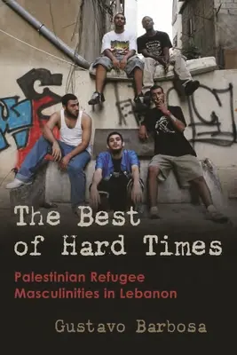 Le meilleur des temps difficiles : Masculinités des réfugiés palestiniens au Liban - The Best of Hard Times: Palestinian Refugee Masculinities in Lebanon