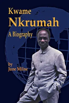 Kwame Nkrumah, une biographie - Kwame Nkrumah, a Biography