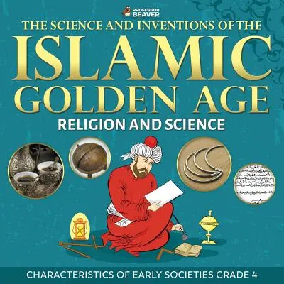 La science et les inventions de l'âge d'or islamique - Religion et science - Caractéristiques des sociétés primitives - Niveau 4 - The Science and Inventions of the Islamic Golden Age - Religion and Science Characteristics of Early Societies Grade 4