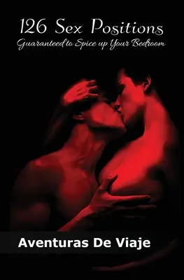 126 positions sexuelles garanties pour pimenter votre chambre à coucher : Améliorez votre éducation sexuelle avec les positions sexuelles pour les couples - 126 Sex Positions Guaranteed to Spice up Your Bedroom: Increase Your Sex Education With Sexual Positions for Couples