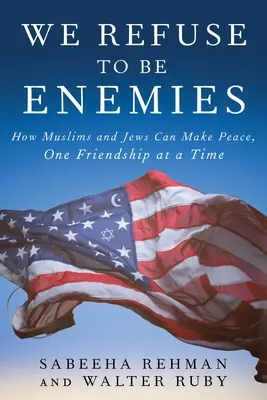 Nous refusons d'être ennemis : comment les musulmans et les juifs peuvent faire la paix, une amitié à la fois - We Refuse to Be Enemies: How Muslims and Jews Can Make Peace, One Friendship at a Time