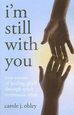 Je suis toujours avec toi : Histoires vraies de guérison du deuil par la communication avec les esprits - I'm Still with You: True Stories of Healing Grief Through Spirit Communication