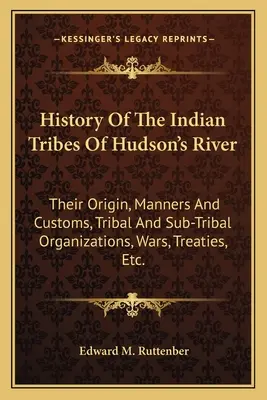 Histoire des tribus indiennes de la rivière Hudson : Leur origine, leurs mœurs et coutumes, les organisations tribales et sous-tribales, les guerres, les traités, etc. - History of the Indian Tribes of Hudson's River: Their Origin, Manners and Customs, Tribal and Sub-Tribal Organizations, Wars, Treaties, Etc.