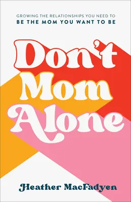 Don't Mom Alone : Cultiver les relations dont vous avez besoin pour être la mère que vous voulez être - Don't Mom Alone: Growing the Relationships You Need to Be the Mom You Want to Be