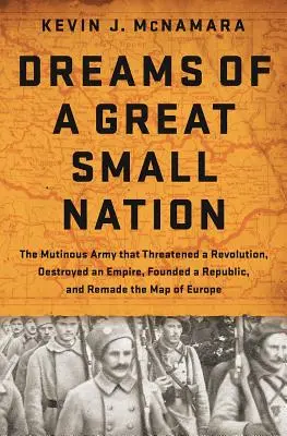 Les rêves d'une grande petite nation : L'armée mutine qui menaça une révolution, détruisit un empire, fonda une république et refit la carte de l'Europe - Dreams of a Great Small Nation: The Mutinous Army That Threatened a Revolution, Destroyed an Empire, Founded a Republic, and Remade the Map of Europe