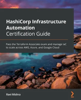 Guide de certification de l'automatisation de l'infrastructure HashiCorp : Passer l'examen Terraform Associate et gérer l'IaC à l'échelle sur AWS, Azure et Google Cloud. - HashiCorp Infrastructure Automation Certification Guide: Pass the Terraform Associate exam and manage IaC to scale across AWS, Azure, and Google Cloud