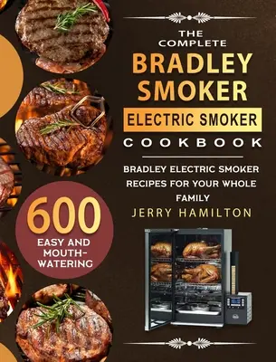 The Complete Bradley Smoker Electric Smoker Cookbook : 600 recettes faciles et appétissantes de fours électriques Bradley pour toute la famille - The Complete Bradley Smoker Electric Smoker Cookbook: 600 Easy and Mouthwatering Bradley Electric Smoker Recipes for Your Whole Family