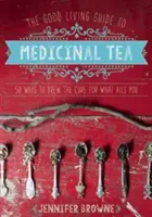 Le guide du thé médicinal de Good Living : 50 façons d'infuser le remède à vos maux - The Good Living Guide to Medicinal Tea: 50 Ways to Brew the Cure for What Ails You