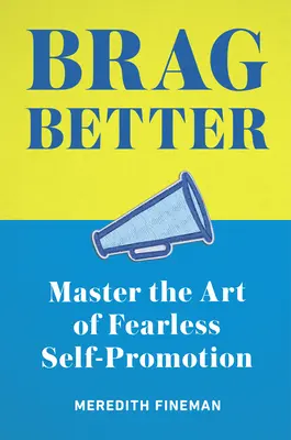 Mieux se vanter : Maîtriser l'art de l'autopromotion sans crainte - Brag Better: Master the Art of Fearless Self-Promotion