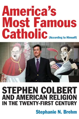 Le catholique le plus célèbre d'Amérique (selon lui-même) : Stephen Colbert et la religion américaine au XXIe siècle - America's Most Famous Catholic (According to Himself): Stephen Colbert and American Religion in the Twenty-First Century