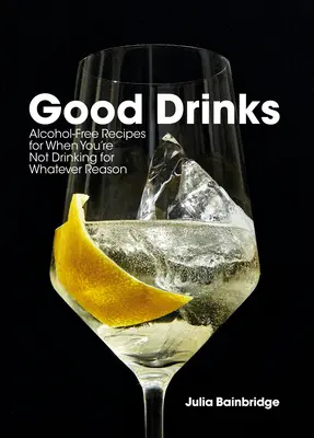 Good Drinks : Recettes sans alcool pour les moments où l'on ne boit pas, quelle qu'en soit la raison - Good Drinks: Alcohol-Free Recipes for When You're Not Drinking for Whatever Reason