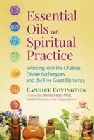 Les huiles essentielles dans la pratique spirituelle : Travailler avec les chakras, les archétypes divins et les cinq grands éléments - Essential Oils in Spiritual Practice: Working with the Chakras, Divine Archetypes, and the Five Great Elements