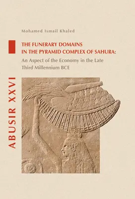 Les domaines funéraires dans le complexe pyramidal de Sahura : Un aspect de l'économie à la fin du troisième millénaire avant notre ère - The Funerary Domains in the Pyramid Complex of Sahura: An Aspect of the Economy in the Late Third Millenium Bce