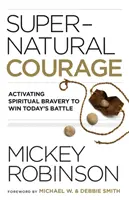 Courage surnaturel : Activer la bravoure spirituelle pour gagner la bataille d'aujourd'hui - Supernatural Courage: Activating Spiritual Bravery to Win Today's Battle