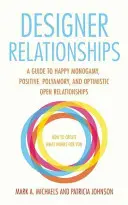 Designer Relationships : Un guide pour une monogamie heureuse, une polyamorie positive et des relations ouvertes optimistes - Designer Relationships: A Guide to Happy Monogamy, Positive Polyamory, and Optimistic Open Relationships