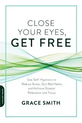 Fermez les yeux, libérez-vous : utilisez l'auto-hypnose pour réduire le stress, abandonner les mauvaises habitudes et parvenir à une plus grande relaxation et concentration. - Close Your Eyes, Get Free: Use Self-Hypnosis to Reduce Stress, Quit Bad Habits, and Achieve Greater Relaxation and Focus