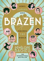 Brazen - Les femmes rebelles qui ont fait trembler le monde - Brazen - Rebel Ladies Who Rocked The World