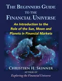 Le guide de l'univers financier pour les débutants : Une introduction au rôle du soleil, de la lune et des planètes dans les marchés financiers - The Beginners Guide to the Financial Universe: An Introduction to the Role of the Sun, Moon and Planets in Financial Markets