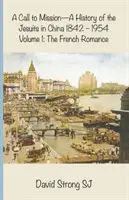 Un appel à la mission - Une histoire des Jésuites en Chine 1842-1954 : Volume I : Le roman français - A Call to Mission - A History of the Jesuits in China 1842-1954: Volume I: The French Romance