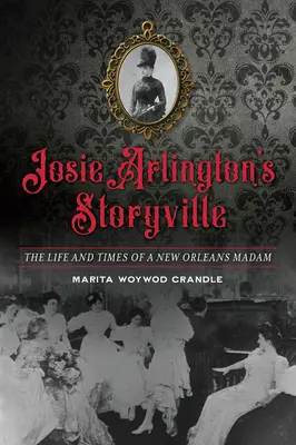 Storyville de Josie Arlington : La vie et l'époque d'une dame de la Nouvelle-Orléans - Josie Arlington's Storyville: The Life and Times of a New Orleans Madam