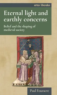 Lumière éternelle et préoccupations terrestres : La croyance et la formation de la société médiévale - Eternal Light and Earthly Concerns: Belief and the Shaping of Medieval Society