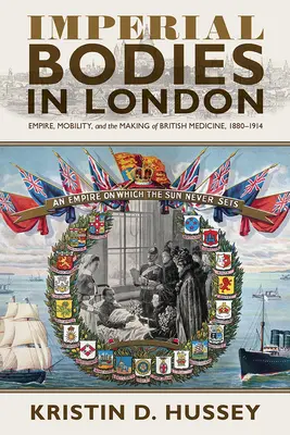 Les corps impériaux à Londres : Empire, Mobility, and the Making of British Medicine, 1880-1914 (en anglais) - Imperial Bodies in London: Empire, Mobility, and the Making of British Medicine, 1880-1914