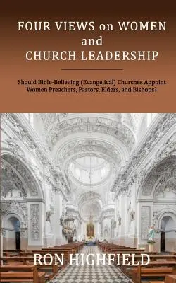 Quatre points de vue sur les femmes et le leadership dans l'Église : Les églises (évangéliques) qui croient en la Bible devraient-elles nommer des femmes prédicateurs, pasteurs, anciens et évêques ? - Four Views on Women and Church Leadership: Should Bible-Believing (Evangelical) Churches Appoint Women Preachers, Pastors, Elders, and Bishops?