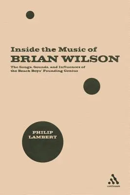 A l'intérieur de la musique de Brian Wilson : les chansons, les sons et les influences du génie fondateur des Beach Boys - Inside the Music of Brian Wilson: The Songs, Sounds, and Influences of the Beach Boys' Founding Genius