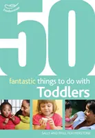 50 choses fantastiques à faire avec les tout-petits - 16-36 mois - 50 Fantastic Things to Do with Toddlers - 16-36 Months