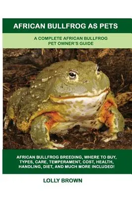 Les grenouilles africaines comme animaux de compagnie : Un guide complet pour les propriétaires de grenouilles africaines - African Bullfrog as Pets: A Complete African Bullfrog Pet Owner's Guide